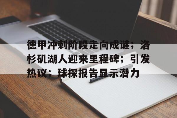 德甲冲刺阶段走向成谜；洛杉矶湖人迎来里程碑；引发热议；球探报告显示潜力的简单介绍-开云体育